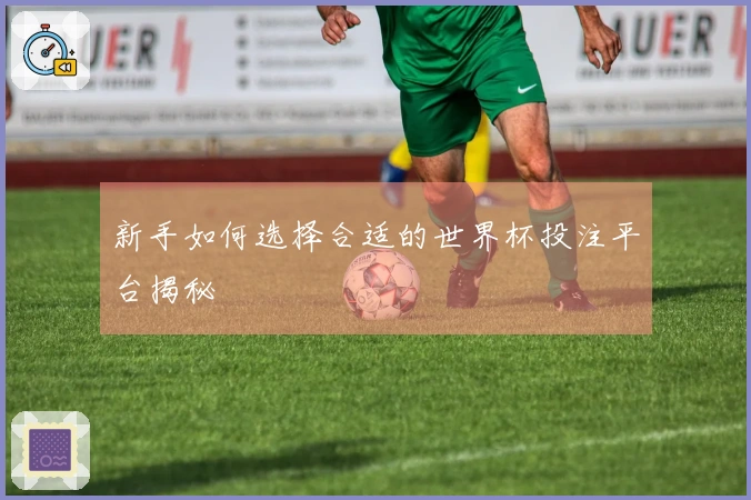 新手如何选择合适的世界杯投注平台揭秘