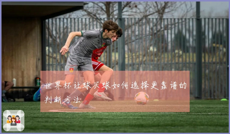 世界杯让球买球如何选择更靠谱的判断方法