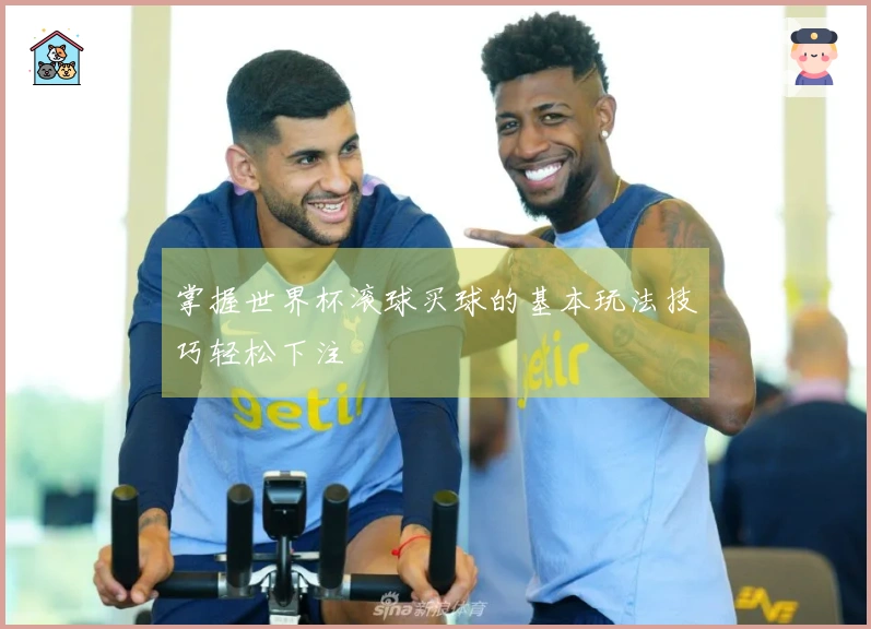 掌握世界杯滚球买球的基本玩法技巧轻松下注