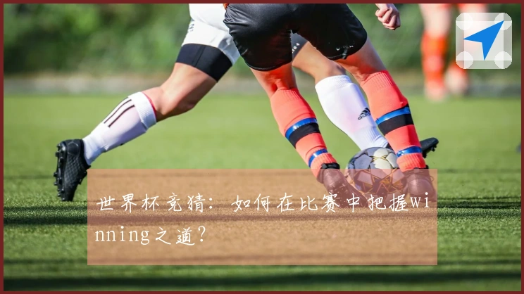 世界杯竞猜：如何在比赛中把握winning之道？