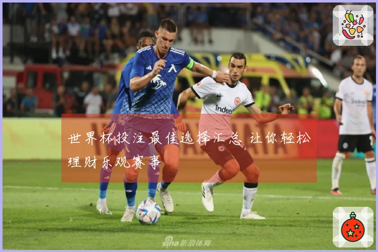 世界杯投注最佳选择汇总 让你轻松理财乐观赛事