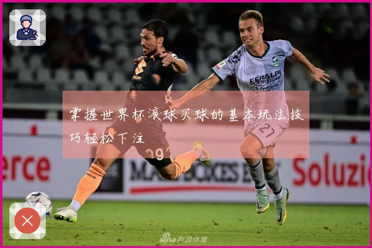 掌握世界杯滚球买球的基本玩法技巧轻松下注